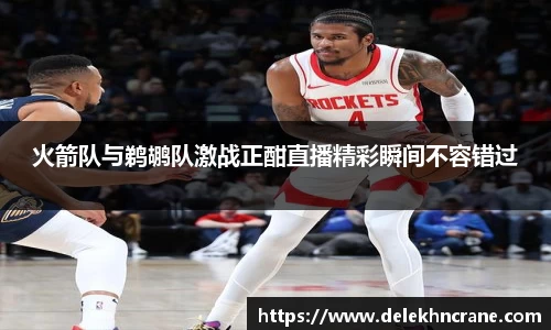 火箭队与鹈鹕队激战正酣直播精彩瞬间不容错过