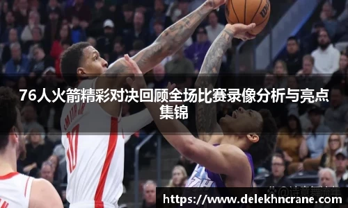 76人火箭精彩对决回顾全场比赛录像分析与亮点集锦